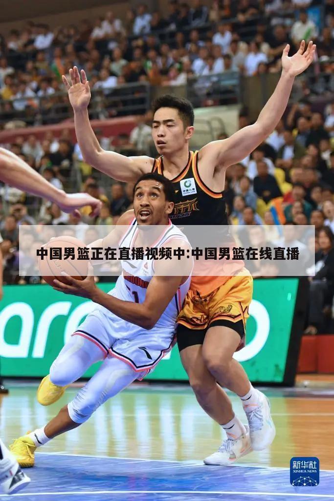 中国男篮正在直播视频中:中国男篮在线直播(图1)